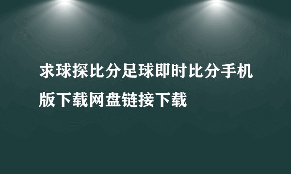 求球探比分足球即时比分手机版下载网盘链接下载