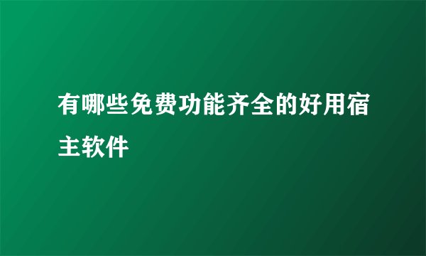 有哪些免费功能齐全的好用宿主软件
