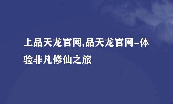 上品天龙官网,品天龙官网-体验非凡修仙之旅