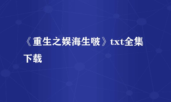 《重生之娱海生啵》txt全集下载