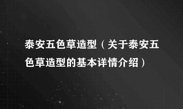 泰安五色草造型（关于泰安五色草造型的基本详情介绍）