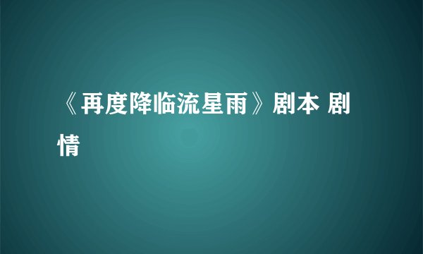 《再度降临流星雨》剧本 剧情
