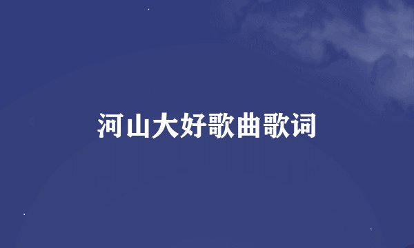 河山大好歌曲歌词