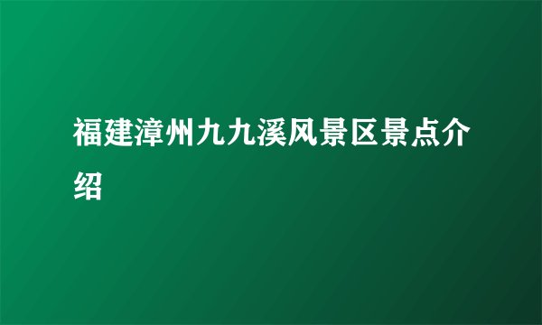 福建漳州九九溪风景区景点介绍