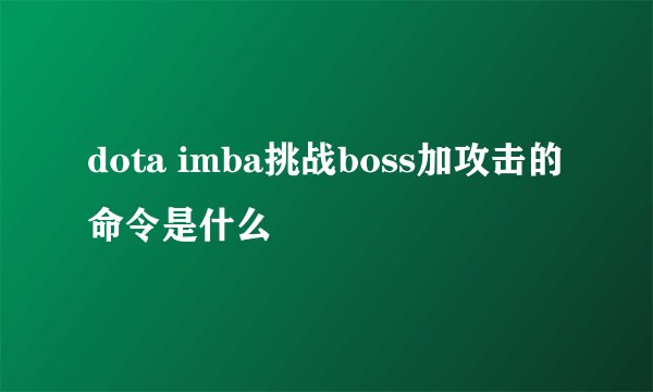 dota imba挑战boss加攻击的命令是什么