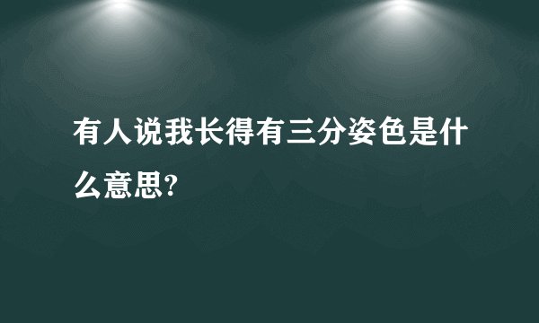 有人说我长得有三分姿色是什么意思?
