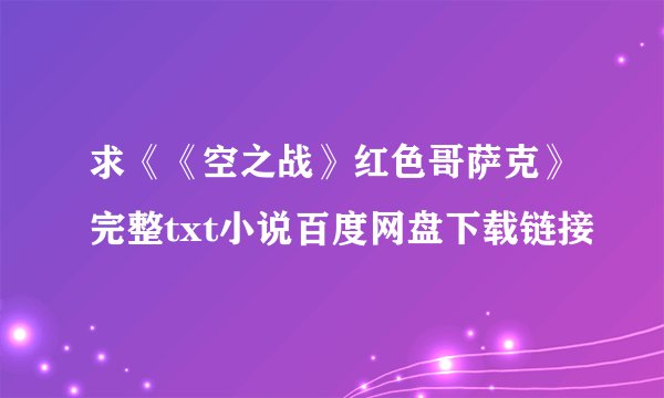 求《《空之战》红色哥萨克》完整txt小说百度网盘下载链接