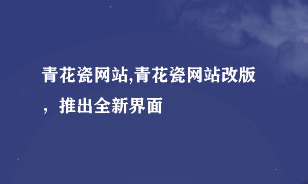 青花瓷网站,青花瓷网站改版，推出全新界面