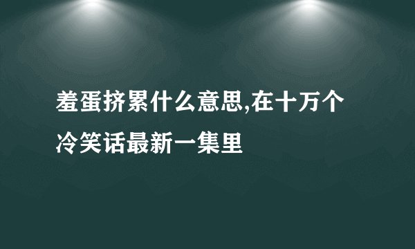 羞蛋挤累什么意思,在十万个冷笑话最新一集里