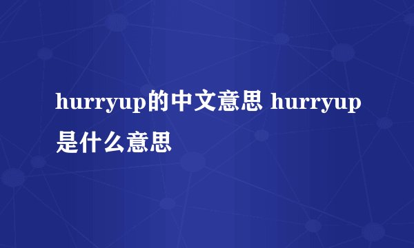 hurryup的中文意思 hurryup是什么意思