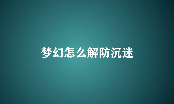 梦幻怎么解防沉迷