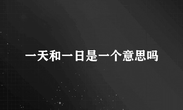 一天和一日是一个意思吗