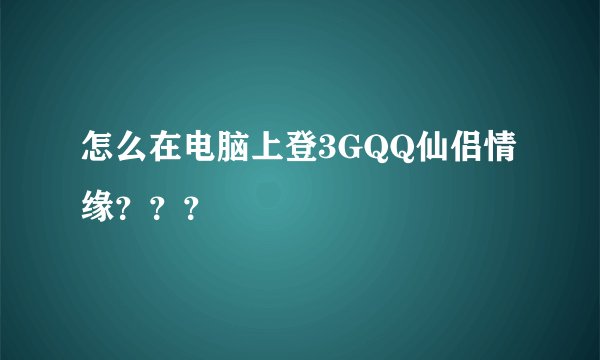 怎么在电脑上登3GQQ仙侣情缘???