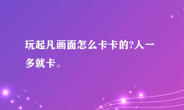 玩起凡画面怎么卡卡的?人一多就卡。