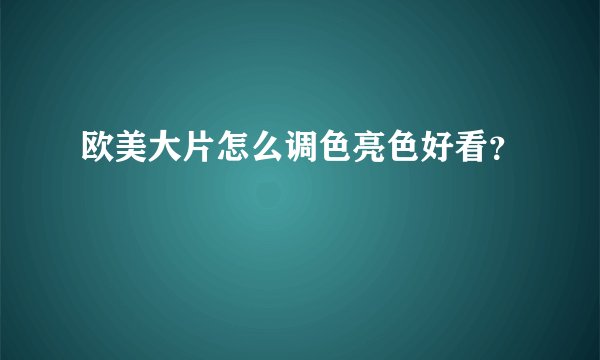 欧美大片怎么调色亮色好看?