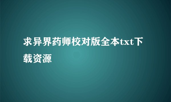 求异界药师校对版全本txt下载资源