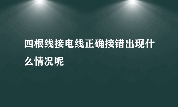 四根线接电线正确接错出现什么情况呢