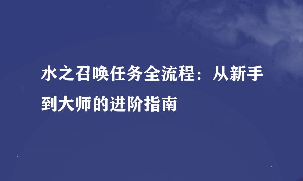 水之召唤任务全流程：从新手到大师的进阶指南