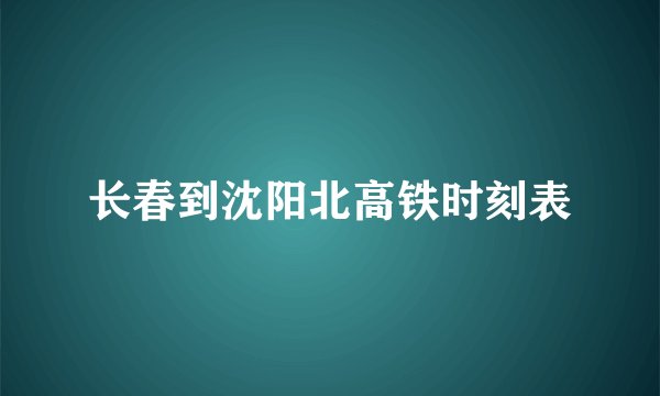 长春到沈阳北高铁时刻表