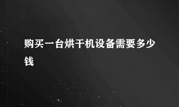 购买一台烘干机设备需要多少钱