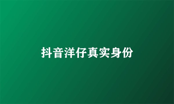 抖音洋仔真实身份