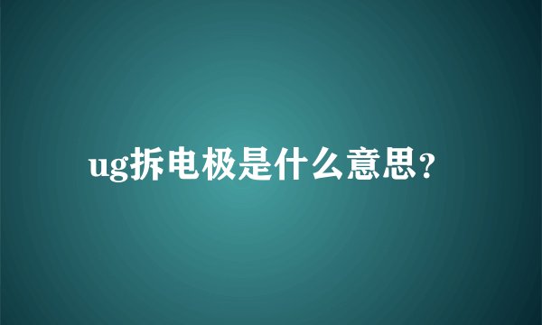 ug拆电极是什么意思？