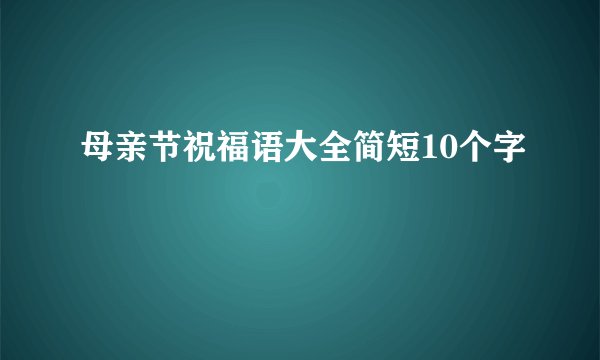 母亲节祝福语大全简短10个字