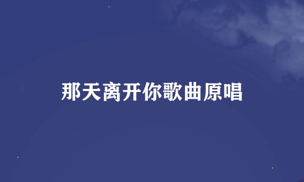 那天离开你歌曲原唱