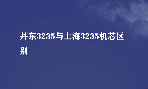丹东3235与上海3235机芯区别