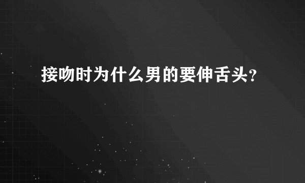 接吻时为什么男的要伸舌头?