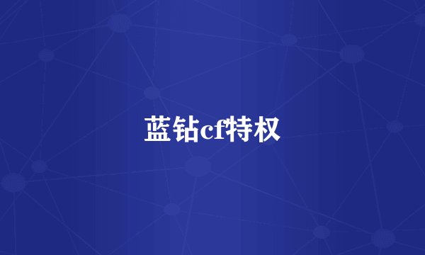蓝钻cf特权