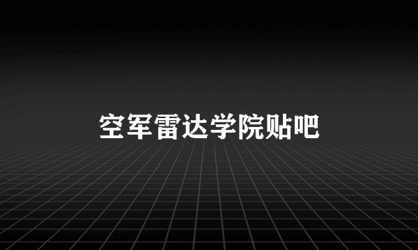 空军雷达学院贴吧