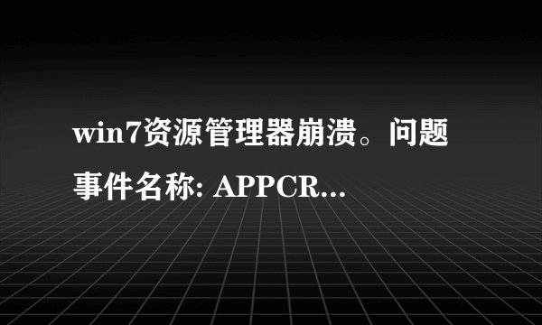 win7资源管理器崩溃。问题事件名称: APPCRASH 应用程序名: explorer.exe 应用程序版本: 6.1.7600.16768