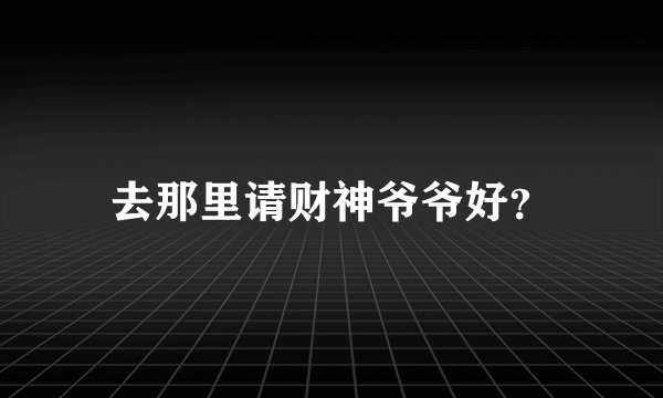 去那里请财神爷爷好？