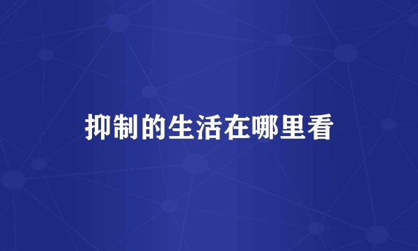 抑制的生活在哪里看