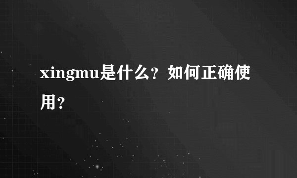 xingmu是什么？如何正确使用？