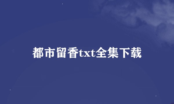 都市留香txt全集下载
