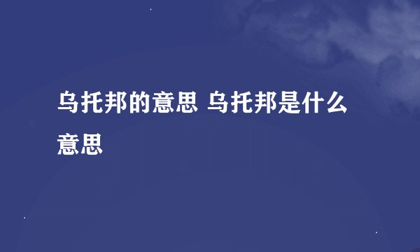 乌托邦的意思 乌托邦是什么意思