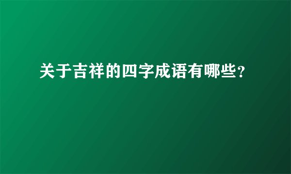 关于吉祥的四字成语有哪些?