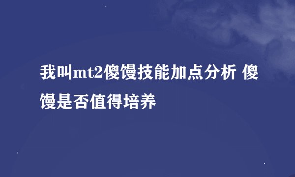 我叫mt2傻馒技能加点分析 傻馒是否值得培养