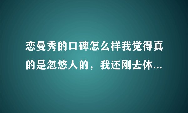 恋曼秀的口碑怎么样我觉得真的是忽悠人的，我还刚去体验洗脸，她们就说你皮肤这里不好，那里不好，然后