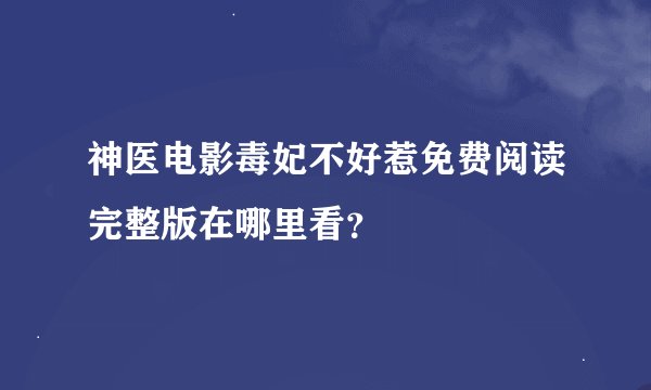 神医电影毒妃不好惹免费阅读完整版在哪里看？
