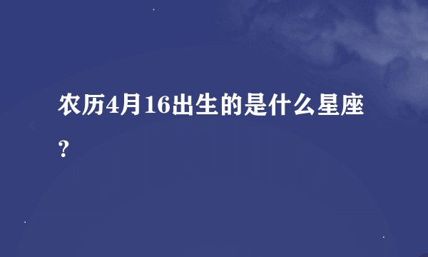 农历4月16出生的是什么星座？