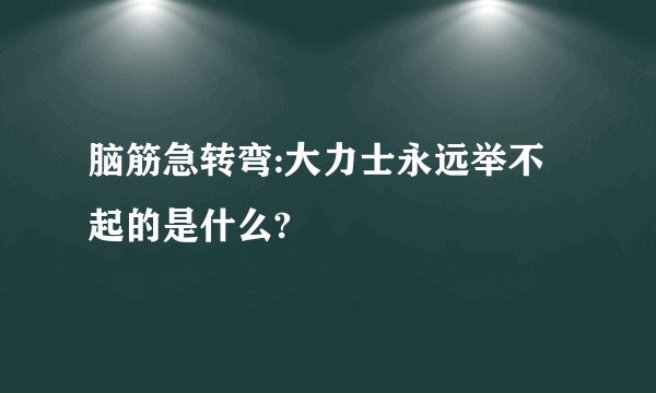 脑筋急转弯:大力士永远举不起的是什么?