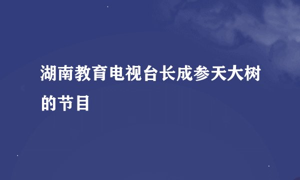 湖南教育电视台长成参天大树的节目