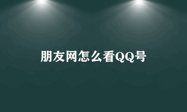朋友网怎么看QQ号
