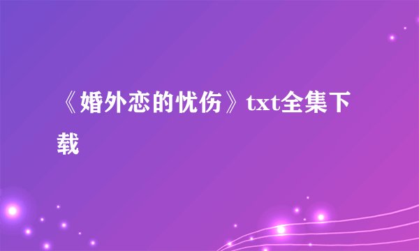 《婚外恋的忧伤》txt全集下载