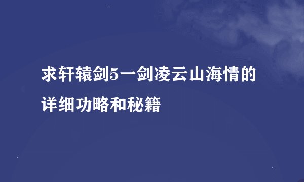 求轩辕剑5一剑凌云山海情的详细功略和秘籍