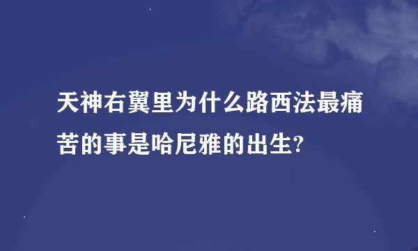 天神右翼里为什么路西法最痛苦的事是哈尼雅的出生?