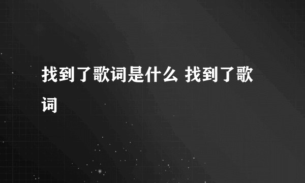 找到了歌词是什么 找到了歌词